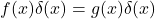 Rendered by QuickLaTeX.com f(x) \delta (x) = g(x) \delta(x)